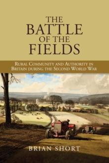 The Battle of the Fields : Rural Community and Authority in Britain during the Second World War