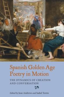 Spanish Golden Age Poetry in Motion : The Dynamics of Creation and Conversation