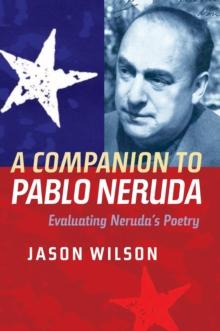 A Companion to Pablo Neruda : Evaluating Neruda's Poetry