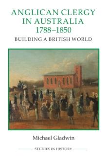 Anglican Clergy in Australia, 1788-1850 : Building a British World