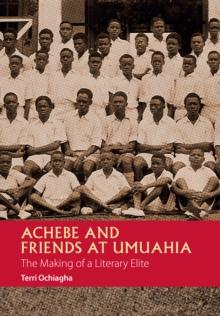 Achebe and Friends at Umuahia : The Making of a Literary Elite