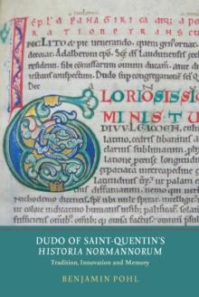 Dudo of Saint-Quentin's <I>Historia Normannorum</I> : Tradition, Innovation and Memory