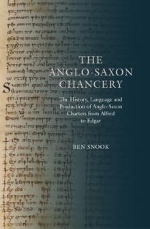 The Anglo-Saxon Chancery : The History, Language and Production of Anglo-Saxon Charters from Alfred to Edgar