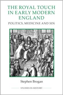 The Royal Touch in Early Modern England : Politics, Medicine and Sin