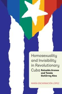 Homosexuality and Invisibility in Revolutionary Cuba : Reinaldo Arenas and Tomas Gutierrez Alea