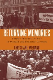 Returning Memories : Former Prisoners of War in Divided and Reunited Germany