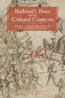 Barbour's <I>Bruce</I> and its Cultural Contexts : Politics, Chivalry and Literature in Late Medieval Scotland