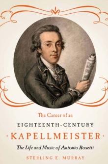 The Career of an Eighteenth-Century Kapellmeister : The Life and Music of Antonio Rosetti