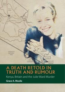 A Death Retold in Truth and Rumour : Kenya, Britain and the Julie Ward Murder