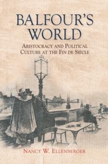 Balfour's World : Aristocracy and Political Culture at the Fin de Siecle