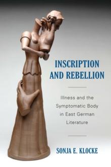 Inscription and Rebellion : Illness and the Symptomatic Body in East German Literature