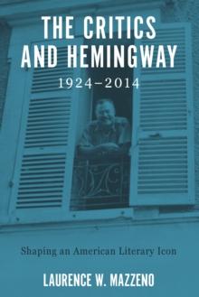 The Critics and Hemingway, 1924-2014 : Shaping an American Literary Icon