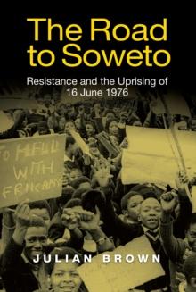 The Road to Soweto : Resistance and the Uprising of 16 June 1976