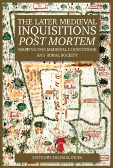 The Later Medieval Inquisitions <I>Post Mortem</I> : Mapping the Medieval Countryside and Rural Society