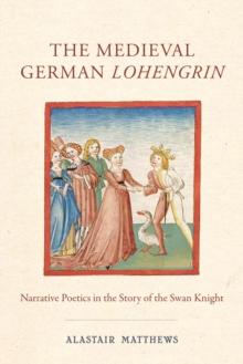 The Medieval German <I>Lohengrin</I> : Narrative Poetics in the Story of the Swan Knight