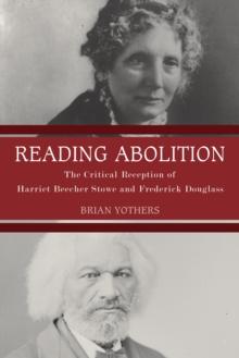 Reading Abolition : The Critical Reception of Harriet Beecher Stowe and Frederick Douglass