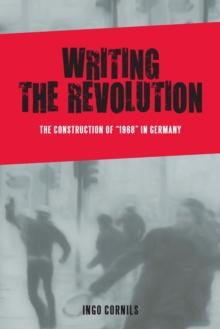 Writing the Revolution : The Construction of "1968" in Germany