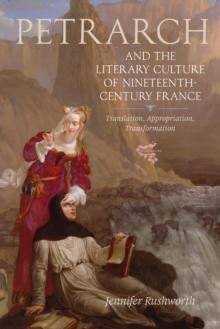 Petrarch and the Literary Culture of Nineteenth-Century France : Translation, Appropriation, Transformation