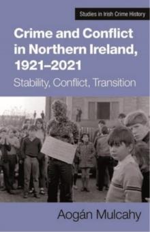 Crime and Conflict in Northern Ireland, 1921-2021 : Stability, Conflict, Transition