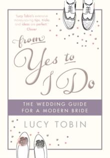 From Yes to I Do : The Wedding Guide for a Modern Bride