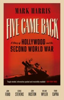 Five Came Back : A Story of Hollywood and the Second World War