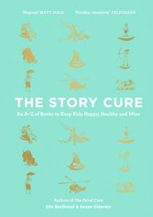 The Story Cure : An A-Z of Books to Keep Kids Happy, Healthy and Wise