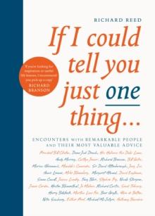 If I Could Tell You Just One Thing... : Encounters with Remarkable People and Their Most Valuable Advice