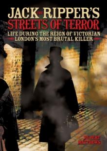 Jack the Ripper's Streets of Terror : Life During the Reign of Victorian London's Most Brutal Killer