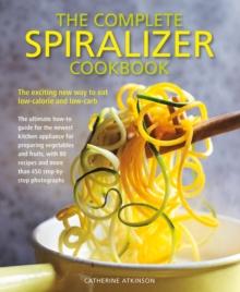 Complete Spiralizer Cookbook : The new way to low-calorie and low-carb eating: how-to techniques and 80 deliciously healthy recipes