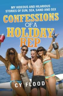 Confessions of a Holiday Rep - My Hideous and Hilarious Stories of Sun, Sea, Sand and Sex