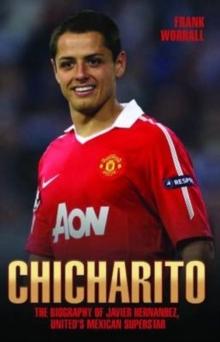 Chicharito - The Biography of Javier Hernandez