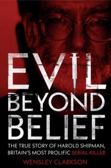 Evil Beyond Belief : The True Story of Harold Shipman, Britain's most prolific serial killer