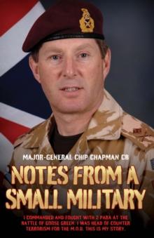 Notes From a Small Military - I Commanded and Fought with 2 Para at the Battle of Goose Green. I was Head of Counter Terrorism for the M.O.D. This is my True Story