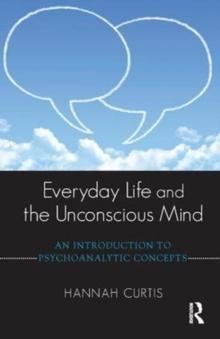 Everyday Life and the Unconscious Mind : An Introduction to Psychoanalytic Concepts