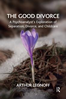 The Good Divorce : A Psychoanalyst's Exploration of Separation, Divorce, and Childcare