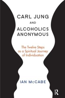 Carl Jung and Alcoholics Anonymous : The Twelve Steps as a Spiritual Journey of Individuation