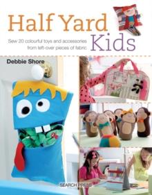 Half Yard (TM) Kids : Sew 20 Colourful Toys and Accessories from Leftover Pieces of Fabric