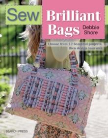 Sew Brilliant Bags : Choose from 12 Beautiful Projects, Then Design Your Own