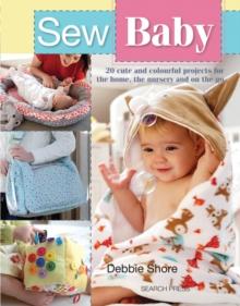 Sew Baby : 20 Cute and Colourful Projects for the Home, the Nursery and on the Go