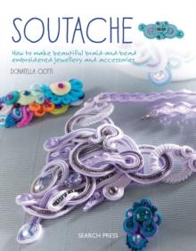 Soutache : How to Make Beautiful Braid-and-Bead Embroidered Jewellery and Accessories