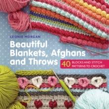 Beautiful Blankets, Afghans and Throws : 40 Blocks & Stitch Patterns to Crochet