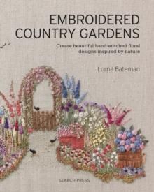 Embroidered Country Gardens : Create Beautiful Hand-Stitched Floral Designs Inspired by Nature