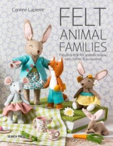 Felt Animal Families : Fabulous Little Felt Animals to Sew, with Clothes & Accessories