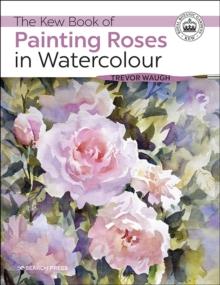 The Kew Book of Painting Roses in Watercolour