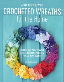 Crocheted Wreaths for the Home : 12 Gorgeous Wreaths and 12 Matching Mini Projects for All Year Round