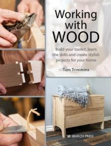 Working with Wood : Build Your Toolkit, Learn the Skills and Create Stylish Objects for Your Home