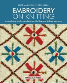 Embroidery on Knitting : Inspirational Modern Designs for Stitching onto Knitted Garments