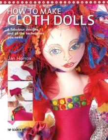 How to Make Cloth Dolls : 6 Fabulous Designs and All the Techniques You Need