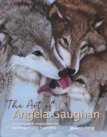 The Art of Angela Gaughan : Techniques & Inspiration for Painting Wildlife in Acrylics