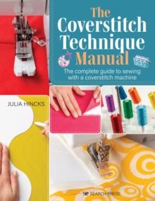 The Coverstitch Technique Manual : The Complete Guide to Sewing with a Coverstitch Machine